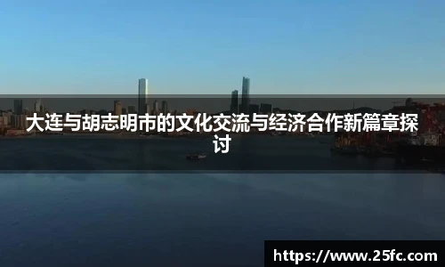 大连与胡志明市的文化交流与经济合作新篇章探讨