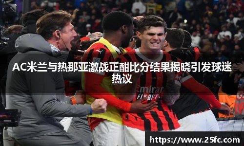 AC米兰与热那亚激战正酣比分结果揭晓引发球迷热议