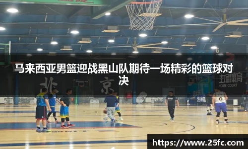 马来西亚男篮迎战黑山队期待一场精彩的篮球对决