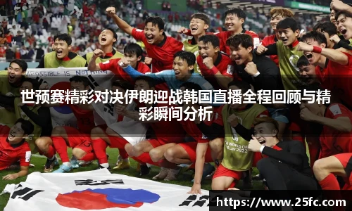 世预赛精彩对决伊朗迎战韩国直播全程回顾与精彩瞬间分析