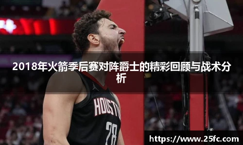 2018年火箭季后赛对阵爵士的精彩回顾与战术分析